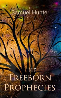 The Treeborn Prophecies by Samuel Hunter