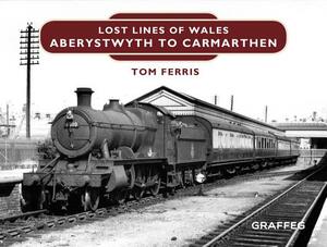 Lost Lines: Aberystwyth to Carmarthen by Tom Ferris