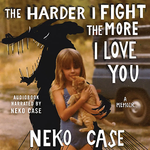 The Harder I Fight The More I Love You: A Memoir by Neko Case