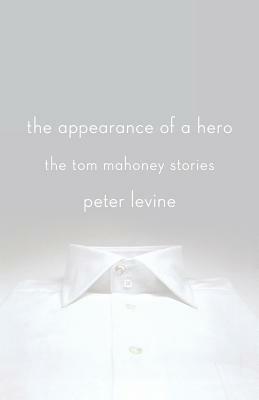 The Appearance of a Hero: The Tom Mahoney Stories by Peter Levine