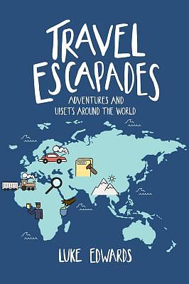 Travel Escapades: Adventures and upsets around the World by Luke William Edwards