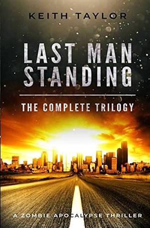 Last Man Standing: the Complete Trilogy: A Zombie Apocalypse Thriller by Keith Taylor
