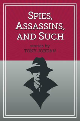 Spies, Assassins, and Such by Tony Jordan