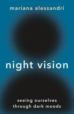 Night Vision: Seeing Ourselves Through Dark Moods by Mariana Alessandri