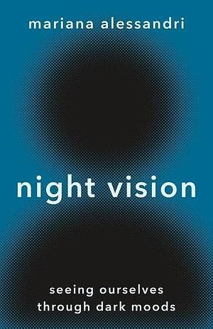 Night Vision: Seeing Ourselves Through Dark Moods by Mariana Alessandri