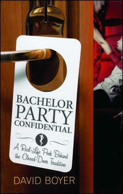 Bachelor Party Confidential: A Real-Life Peek Behind the Closed-Door Tradition by David Boyer
