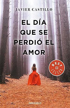 El dia que se perdio el amor by Javier Castillo, Javier Castillo