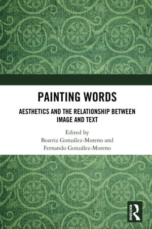 Painting Words: Aesthetics and the Relationship Between Image and Text by Beatriz González-Moreno, Fernando González-Moreno