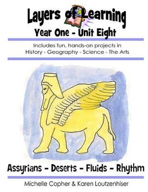 Layers of Learning Year One Unit Eight: Assyrians, Deserts, Fluids, Rhythm by Karen Loutzenhiser, Michelle Copher