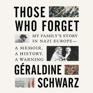 Those Who Forget: My Family's Story in Nazi Europe--A Memoir, a History, a Warning by Laura Marris, Géraldine Schwarz