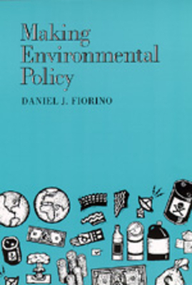 Making Environmental Policy by Daniel J. Fiorino