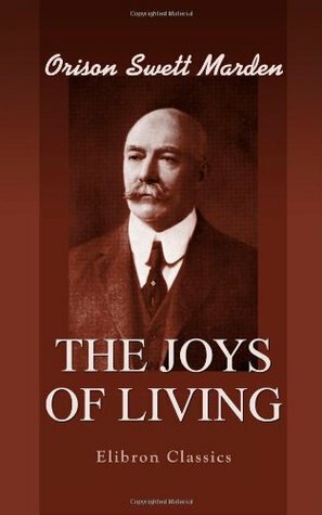 The Joys of Living by Orison Swett Marden