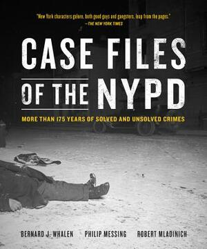 Case Files of the NYPD: More Than 175 Years of Solved and Unsolved Crimes by Bernard Whalen, Philip Messing, Robert Mladinich