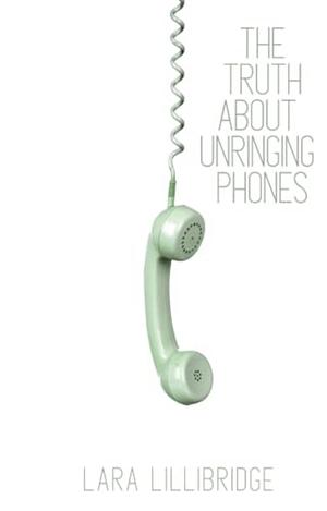 The Truth About Unringing Phones: Essays on Yearning by Lara Lillibridge