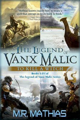 The Legend of Vanx Malic: To Kill a Witch: Books I-IV of The legend of Vanx Malic Series by M. R. Mathias