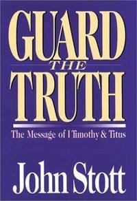 Guard the Truth: The Message of 1 Timothy and Titus by John R.W. Stott