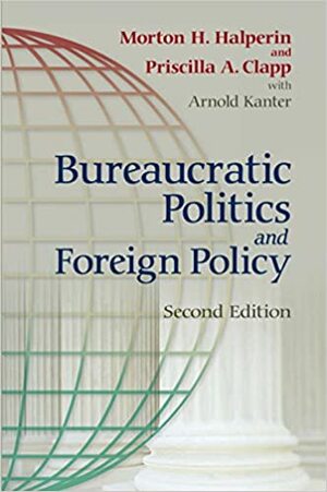 Bureaucratic Politics and Foreign Policy; Second Edition by Morton H. Halperin, Priscilla Clapp