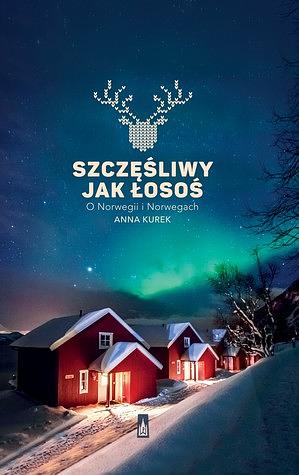 Szczęśliwy jak łosoś. O Norwegii i Norwegach by Anna Kurek