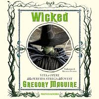 Wicked: Vita e opere della perfida strega dell'Ovest by Gregory Maguire