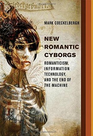 New Romantic Cyborgs: Romanticism, Information Technology, and the End of the Machine by Mark Coeckelbergh