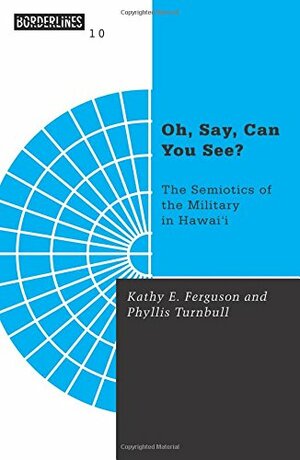 Oh, Say, Can You See: The Semiotics of the Military in Hawai'i by Phyllis Turnbull, Kathy E. Ferguson