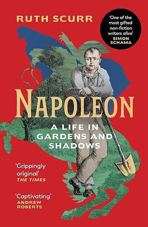 Napoleon: A Life in Gardens and Shadows by Ruth Scurr