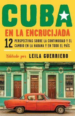 Cuba en la encrucijada: 12 perspectivas sobre la continuidad y el cambio en la Habana y en todo el país by Leila Guerriero