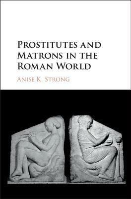 Prostitutes and Matrons in the Roman World by Anise K. Strong