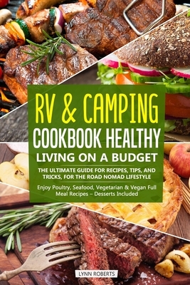 RV & Camping Cookbook - Healthy Living on a Budget: The Ultimate Guide for Recipes, Tips, and Tricks, for the Road Nomad Lifestyle - Enjoy Poultry, Se by Lynn Roberts