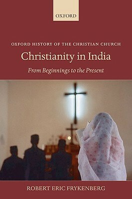 Christianity in India: From Beginnings to the Present by Robert Eric Frykenberg