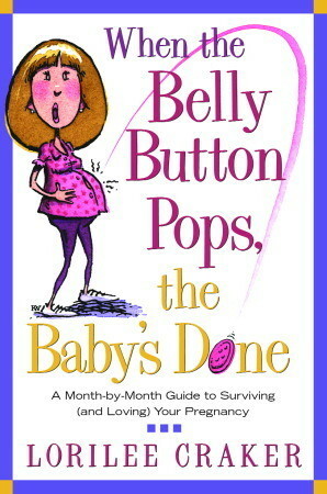 When the Belly Button Pops, the Baby's Done: A Month-by-Month Guide to Surviving (and Loving) Your Pregnancy by Lorilee Craker