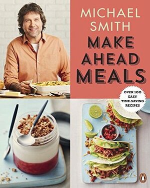Make Ahead Meals: Over 100 Easy Time-Saving Recipes by Michael Smith