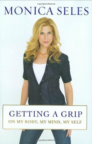 Getting a Grip: On My Body, My Mind, My Self by Monica Seles