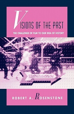 Visions of the Past: The Challenge of Film to Our Idea of History by Robert A. Rosenstone