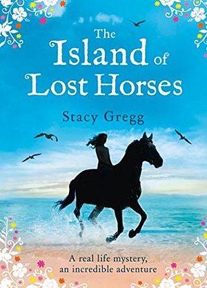 The Island of Lost Horses: A magical children's story book full of adventure, mystery, and horses by Stacy Gregg, Stacy Gregg