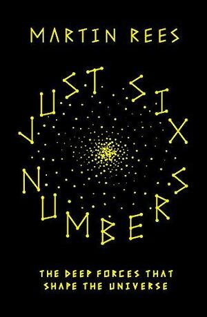 Just Six Numbers: The Deep Forces That Shape the Universe by Martin J. Rees
