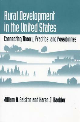 Rural Development in the United States: Connecting Theory, Practice, and Possibilities by Karen Baehler, William A. Galston