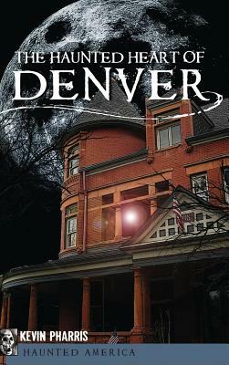 The Haunted Heart of Denver by Kevin Pharris