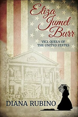 Eliza Jumel Burr: Vice Queen of the United States by Diana Rubino