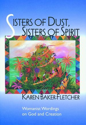 Sisters of Dust, Sisters of Spirit: Womanist Wordings on God and Creation by Karen Baker-Fletcher