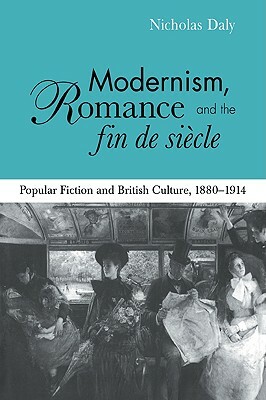 Modernism, Romance and the Fin de Siecle: Popular Fiction and British Culture by Nicholas Daly