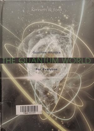 The Quantum World: Quantum Physics for Everyone by Kenneth W. Ford