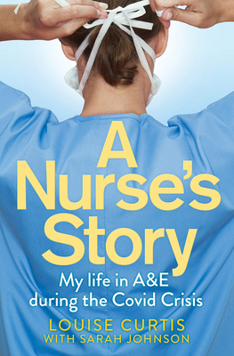 A Nurse's Story: My Life in A&E in the Covid Crisis by Louise Curtis