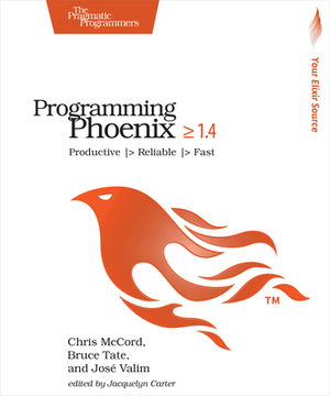 Programming Phoenix 1.4: Productive -> Reliable -> Fast by Bruce Tate, Chris McCord, Jose Valim