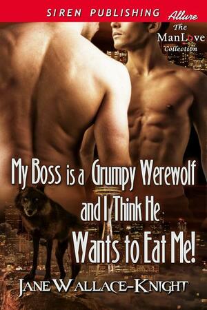 My Boss Is a Grumpy Werewolf and I Think He Wants to Eat Me! by Jane Wallace-Knight