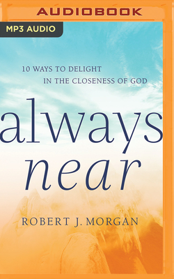 Always Near: 10 Ways to Delight in the Closeness of God by Robert J. Morgan