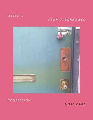 Objects from a Borrowed Confession by Julie Carr