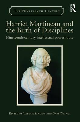 Harriet Martineau and the Birth of Disciplines: Nineteenth-Century Intellectual Powerhouse by 