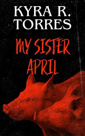 My Sister April  by Kyra R. Torres