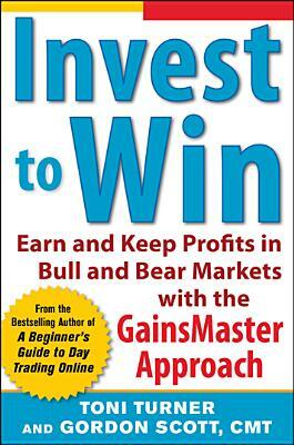 Invest to Win: Earn & Keep Profits in Bull & Bear Markets with the Gainsmaster Approach by Gordon Scott, Toni Turner